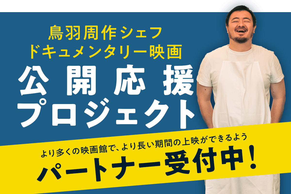 鳥羽周作シェフドキュメンタリー映画公開応援プロジェクト より多くの映画館で、より長い期間の上映ができるようパートナー受付中!